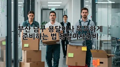 부산 남구 용달이사🚚💨 똑똑하게 준비하는 법! #용달이사준비