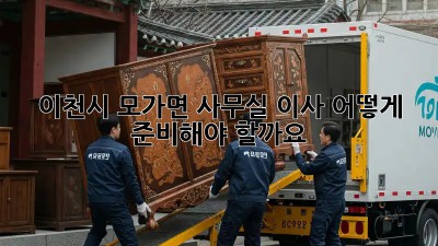 이천시 모가면 사무실 이사, 어떻게 준비해야 할까요?
