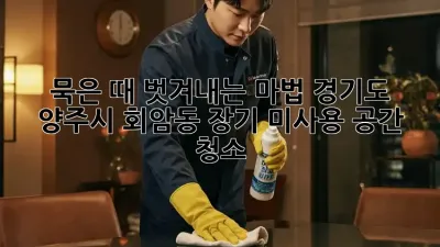 묵은 때 벗겨내는 마법! 경기도 양주시 회암동 장기 미사용 공간 청소
