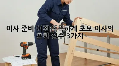 이사 준비, 이젠 똑똑하게! 초보 이사의 흔한 실수 3가지